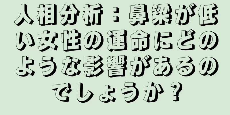 人相分析：鼻梁が低い女性の運命にどのような影響があるのでしょうか？