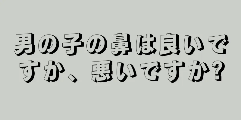 男の子の鼻は良いですか、悪いですか?