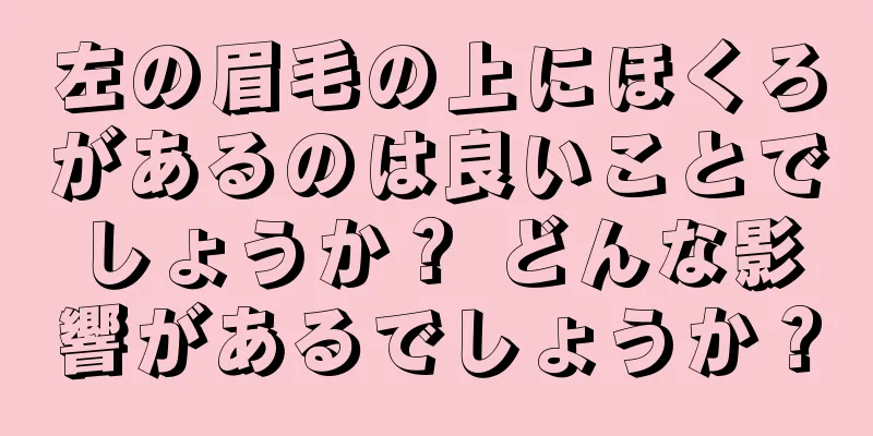 左の眉毛の上にほくろがあるのは良いことでしょうか？ どんな影響があるでしょうか？