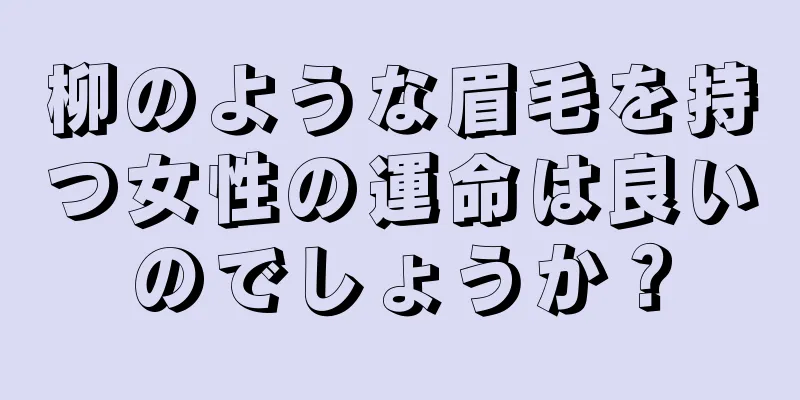 柳のような眉毛を持つ女性の運命は良いのでしょうか？