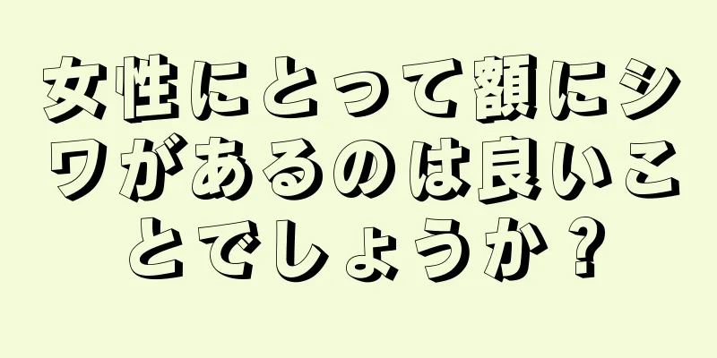 女性にとって額にシワがあるのは良いことでしょうか？