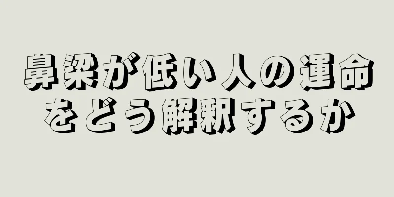 鼻梁が低い人の運命をどう解釈するか