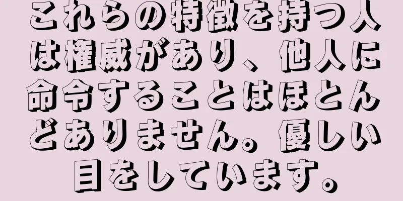 これらの特徴を持つ人は権威があり、他人に命令することはほとんどありません。優しい目をしています。