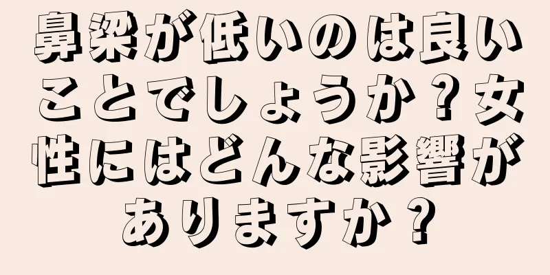 鼻梁が低いのは良いことでしょうか？女性にはどんな影響がありますか？