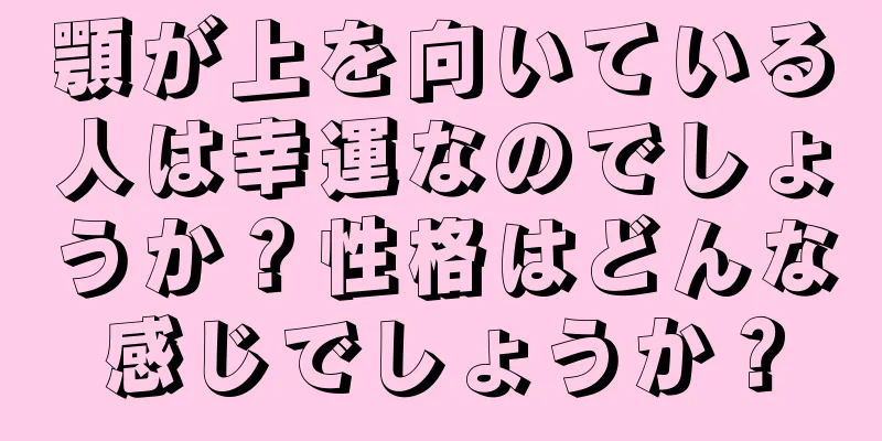 顎が上を向いている人は幸運なのでしょうか？性格はどんな感じでしょうか？