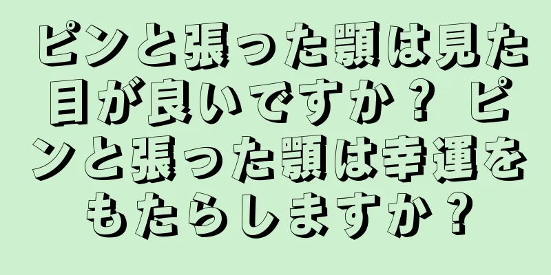 ピンと張った顎は見た目が良いですか？ ピンと張った顎は幸運をもたらしますか？