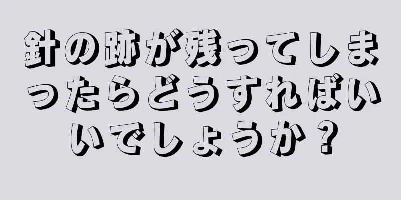 針の跡が残ってしまったらどうすればいいでしょうか？