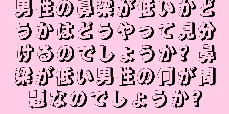 男性の鼻梁が低いかどうかはどうやって見分けるのでしょうか? 鼻梁が低い男性の何が問題なのでしょうか?