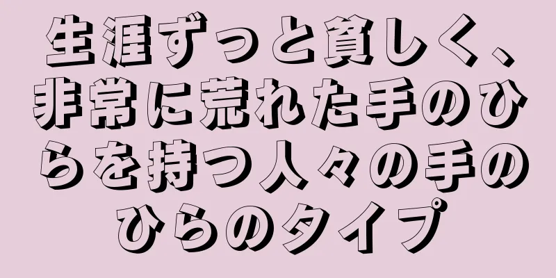 生涯ずっと貧しく、非常に荒れた手のひらを持つ人々の手のひらのタイプ