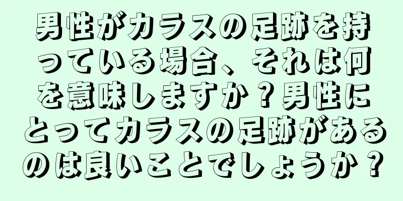 男性がカラスの足跡を持っている場合、それは何を意味しますか？男性にとってカラスの足跡があるのは良いことでしょうか？