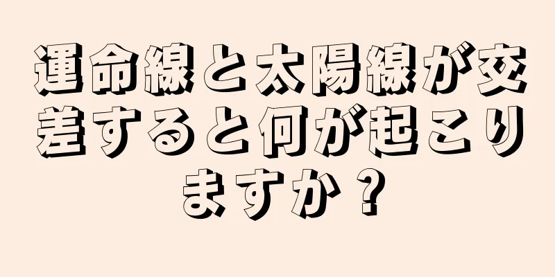 運命線と太陽線が交差すると何が起こりますか？