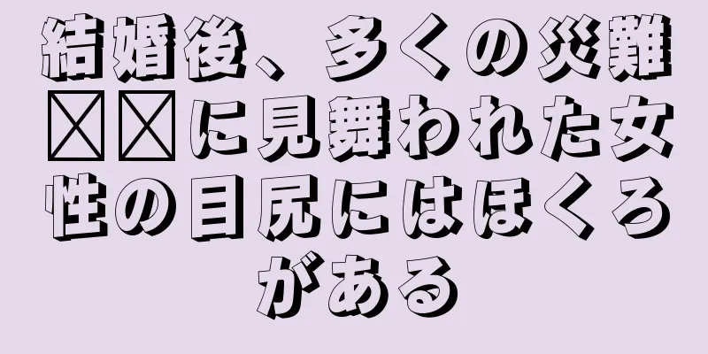 結婚後、多くの災難​​に見舞われた女性の目尻にはほくろがある