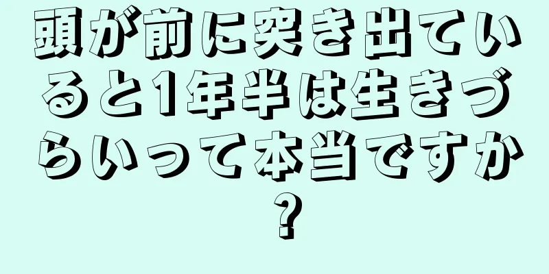 頭が前に突き出ていると1年半は生きづらいって本当ですか？