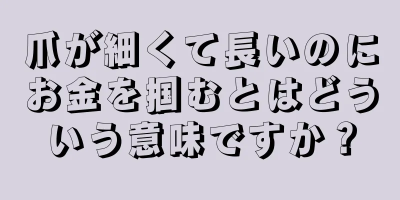 爪が細くて長いのにお金を掴むとはどういう意味ですか？