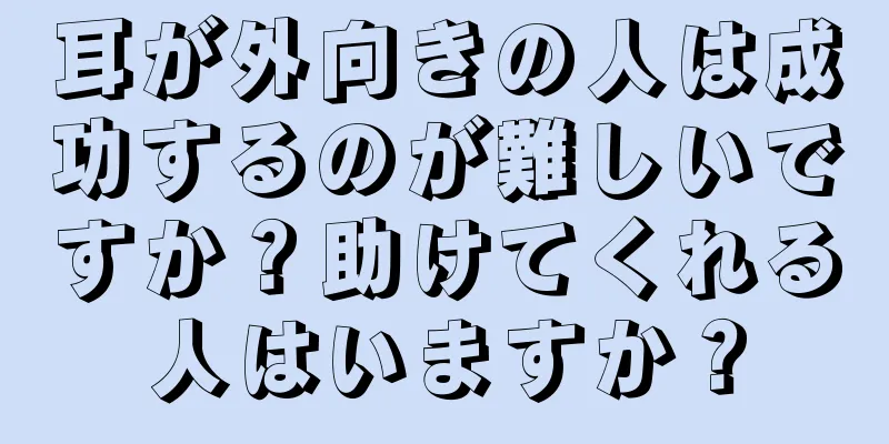 耳が外向きの人は成功するのが難しいですか？助けてくれる人はいますか？