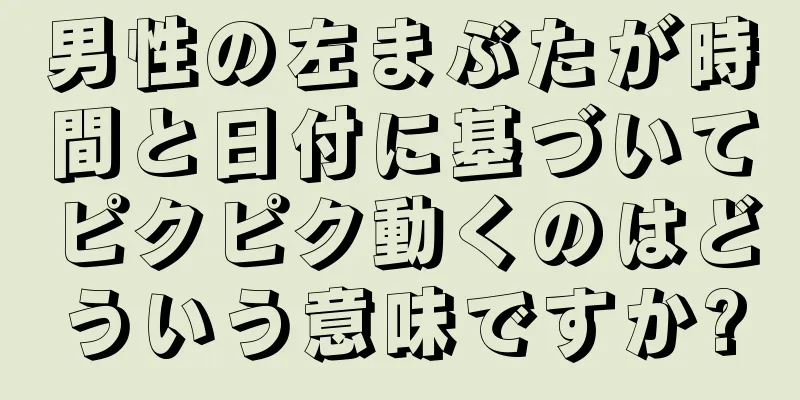 男性の左まぶたが時間と日付に基づいてピクピク動くのはどういう意味ですか?