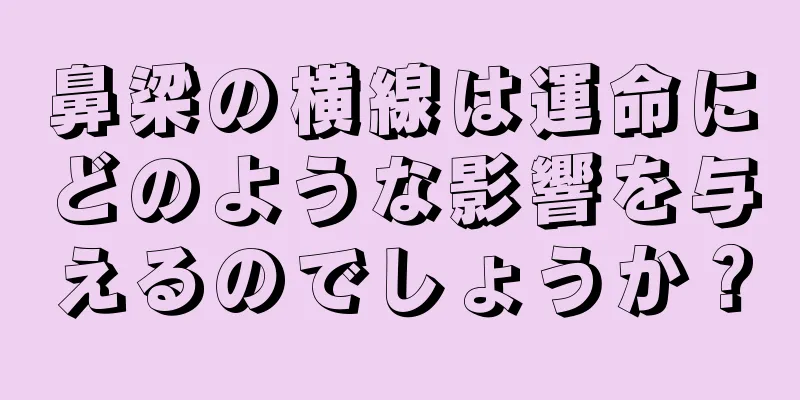 鼻梁の横線は運命にどのような影響を与えるのでしょうか？