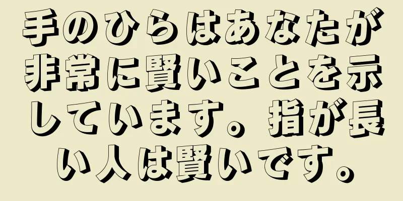 手のひらはあなたが非常に賢いことを示しています。指が長い人は賢いです。