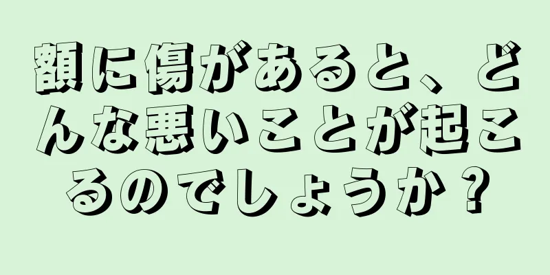 額に傷があると、どんな悪いことが起こるのでしょうか？