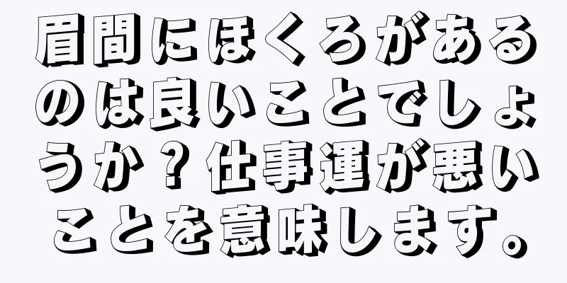 眉間にほくろがあるのは良いことでしょうか？仕事運が悪いことを意味します。