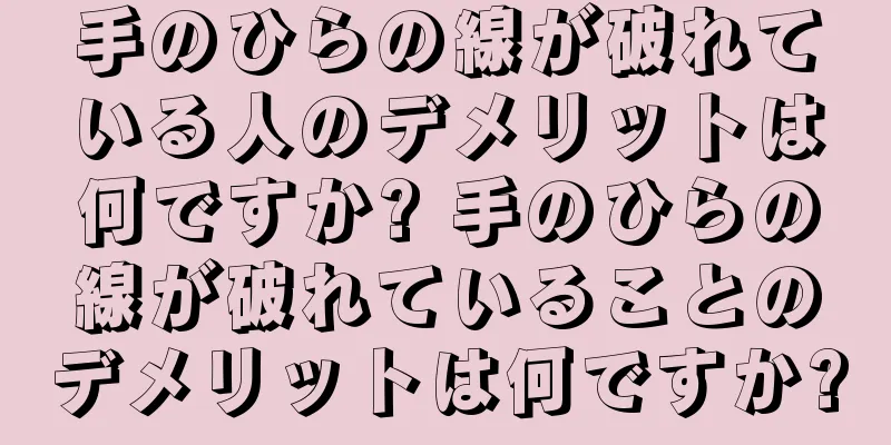 手のひらの線が破れている人のデメリットは何ですか? 手のひらの線が破れていることのデメリットは何ですか?