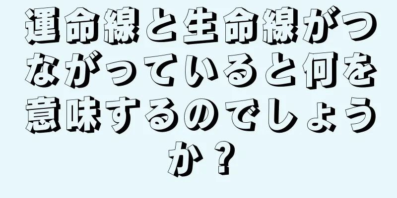 運命線と生命線がつながっていると何を意味するのでしょうか？