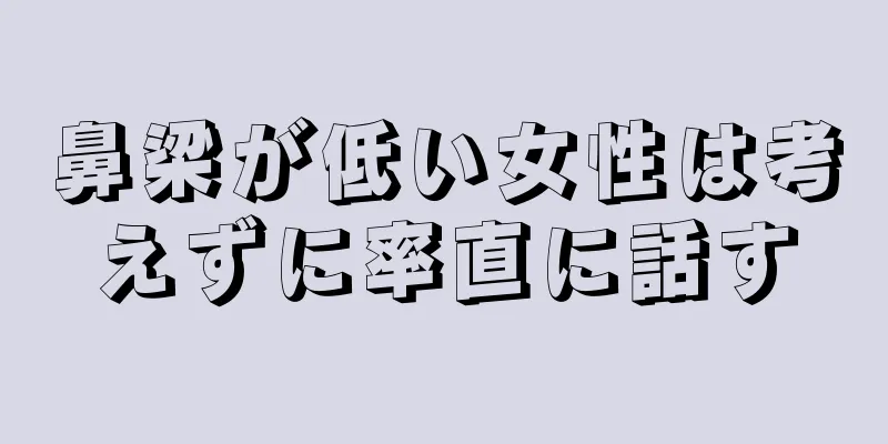 鼻梁が低い女性は考えずに率直に話す