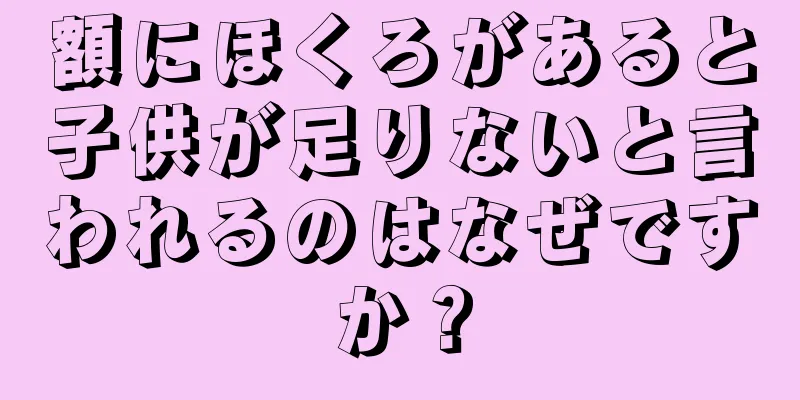 額にほくろがあると子供が足りないと言われるのはなぜですか？