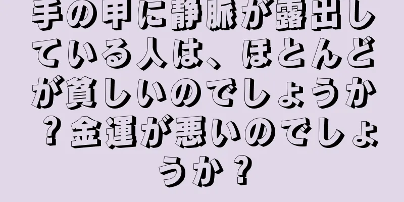 手の甲に静脈が露出している人は、ほとんどが貧しいのでしょうか？金運が悪いのでしょうか？