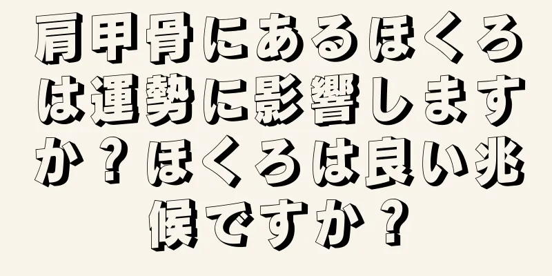 肩甲骨にあるほくろは運勢に影響しますか？ほくろは良い兆候ですか？