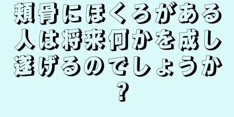 頬骨にほくろがある人は将来何かを成し遂げるのでしょうか？