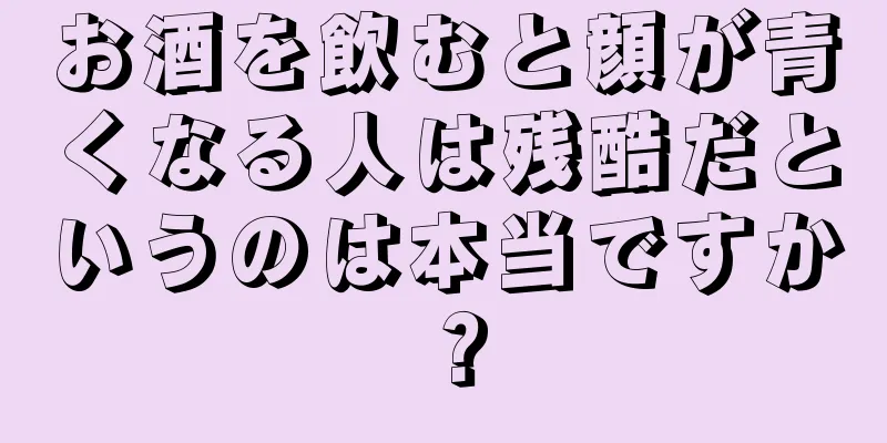 お酒を飲むと顔が青くなる人は残酷だというのは本当ですか？