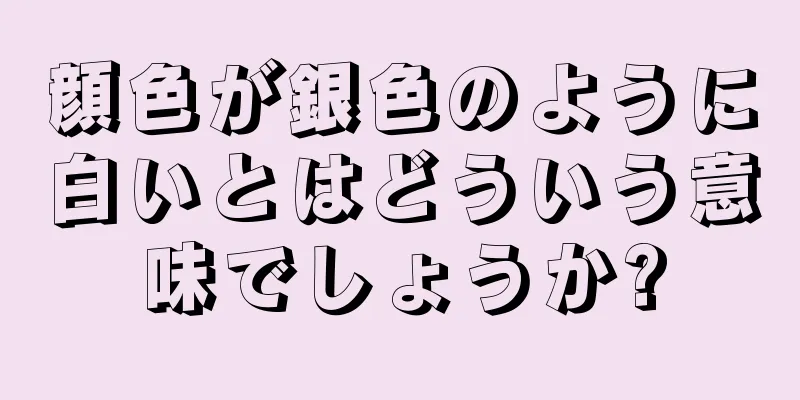 顔色が銀色のように白いとはどういう意味でしょうか?