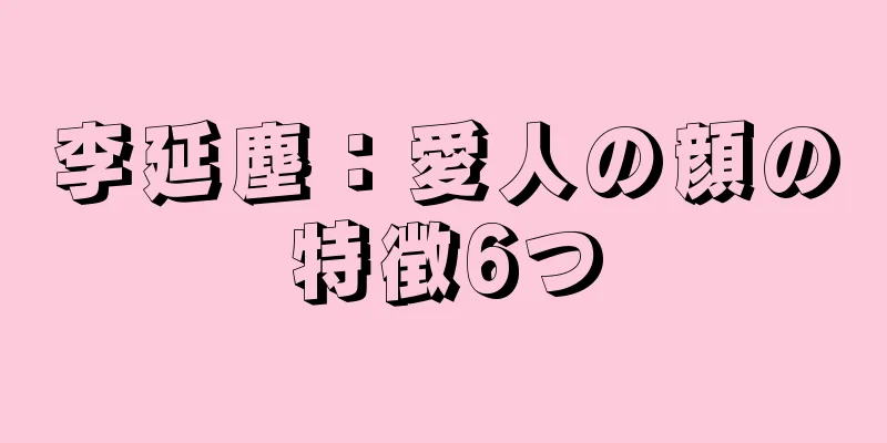 李延塵：愛人の顔の特徴6つ