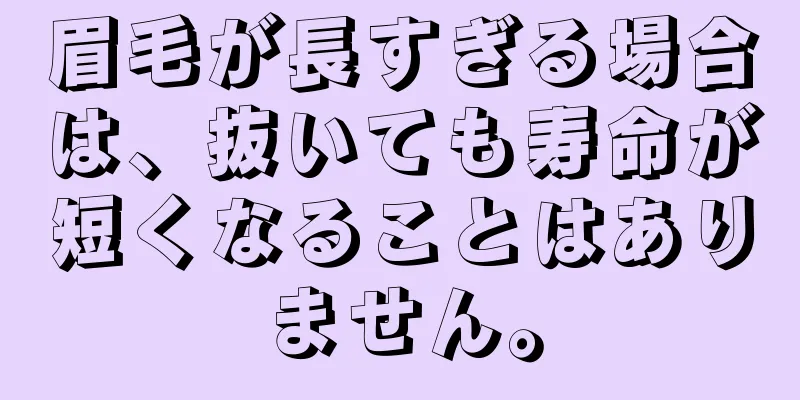 眉毛が長すぎる場合は、抜いても寿命が短くなることはありません。