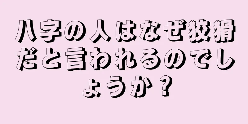 八字の人はなぜ狡猾だと言われるのでしょうか？