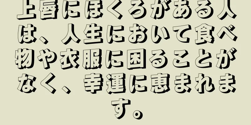 上唇にほくろがある人は、人生において食べ物や衣服に困ることがなく、幸運に恵まれます。