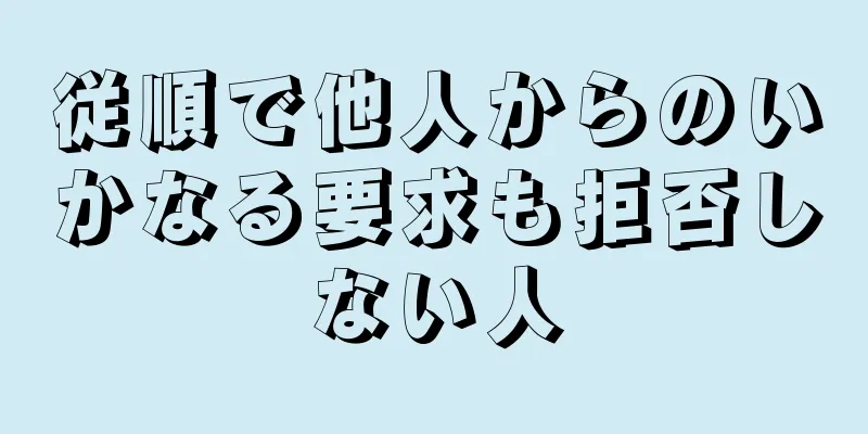 従順で他人からのいかなる要求も拒否しない人