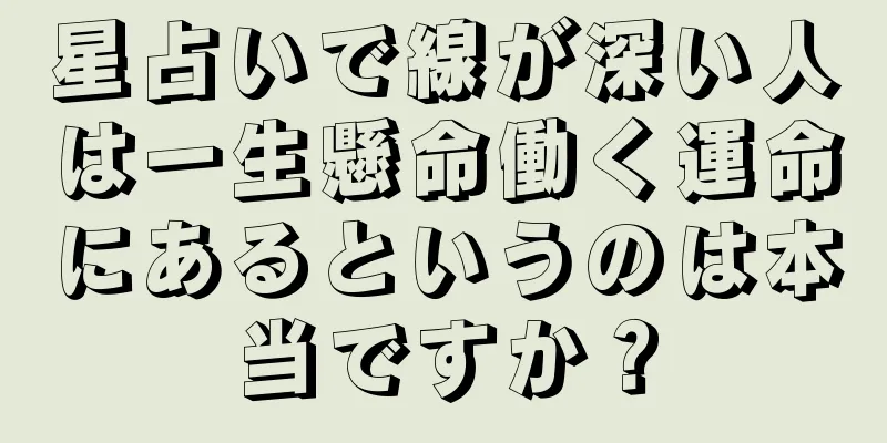 星占いで線が深い人は一生懸命働く運命にあるというのは本当ですか？