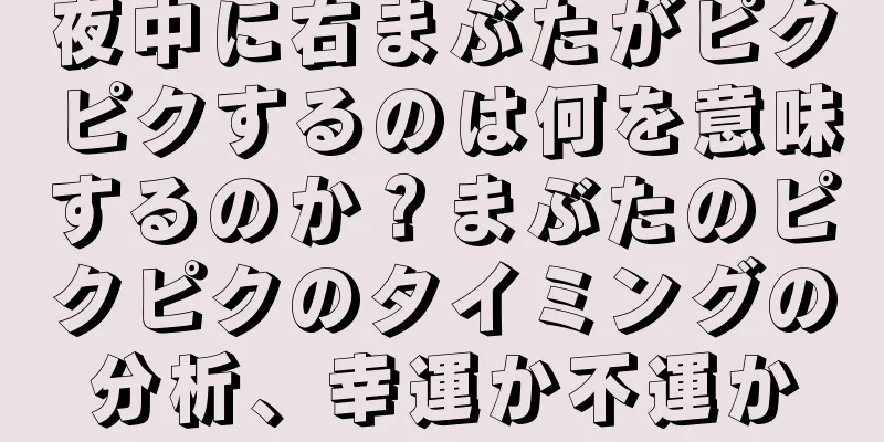 夜中に右まぶたがピクピクするのは何を意味するのか？まぶたのピクピクのタイミングの分析、幸運か不運か