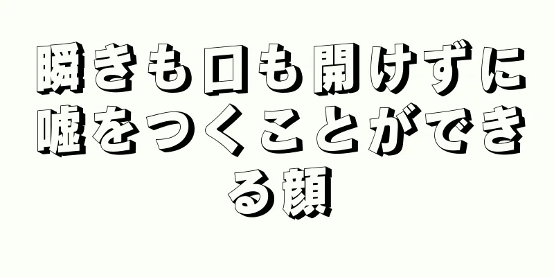 瞬きも口も開けずに嘘をつくことができる顔