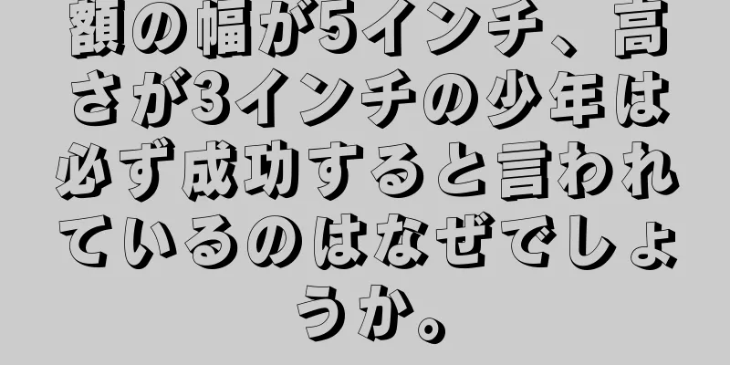 額の幅が5インチ、高さが3インチの少年は必ず成功すると言われているのはなぜでしょうか。