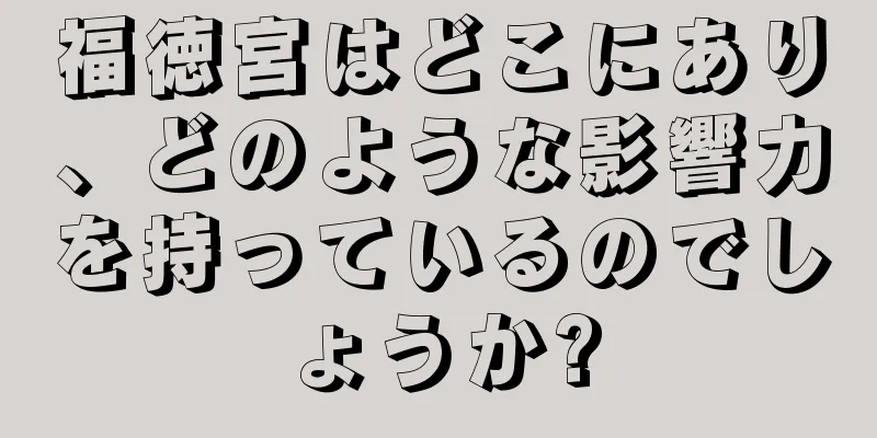 福徳宮はどこにあり、どのような影響力を持っているのでしょうか?