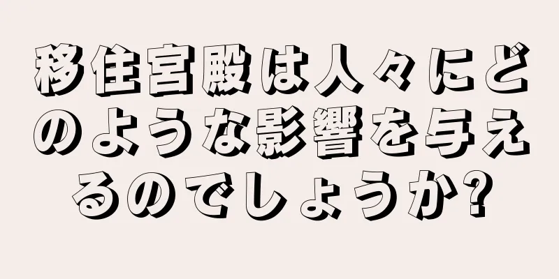 移住宮殿は人々にどのような影響を与えるのでしょうか?