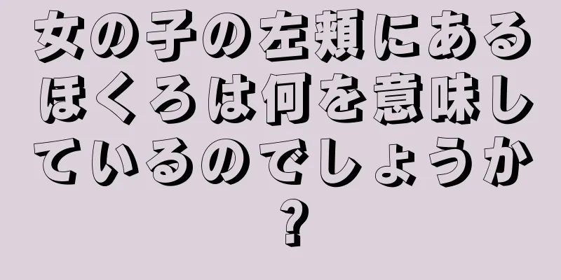 女の子の左頬にあるほくろは何を意味しているのでしょうか？