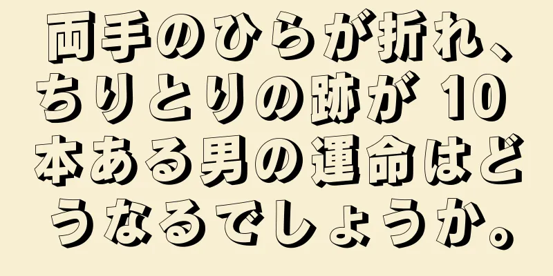 両手のひらが折れ、ちりとりの跡が 10 本ある男の運命はどうなるでしょうか。