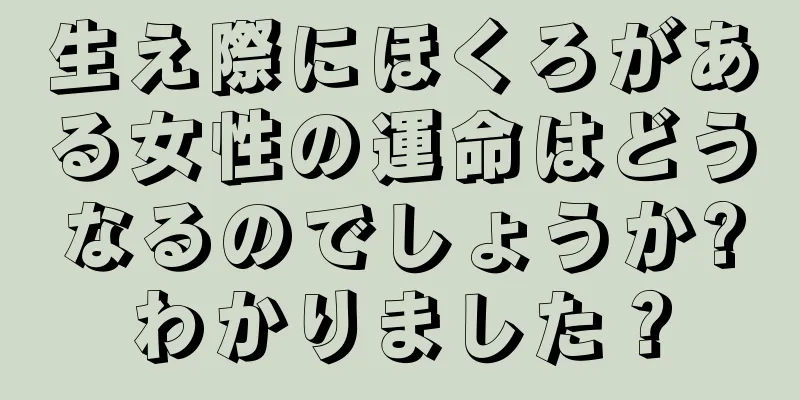 生え際にほくろがある女性の運命はどうなるのでしょうか?わかりました？