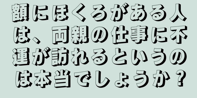 額にほくろがある人は、両親の仕事に不運が訪れるというのは本当でしょうか？