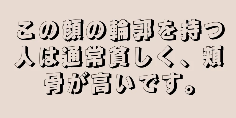 この顔の輪郭を持つ人は通常貧しく、頬骨が高いです。