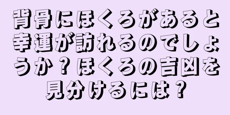 背骨にほくろがあると幸運が訪れるのでしょうか？ほくろの吉凶を見分けるには？